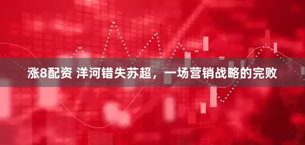 涨8配资 洋河错失苏超，一场营销战略的完败