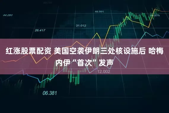 红涨股票配资 美国空袭伊朗三处核设施后 哈梅内伊“首次”发声