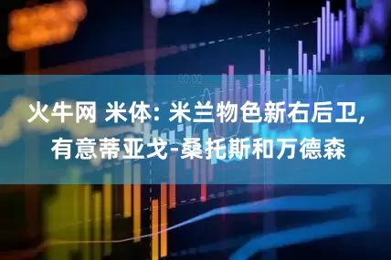 火牛网 米体: 米兰物色新右后卫, 有意蒂亚戈-桑托斯和万德森