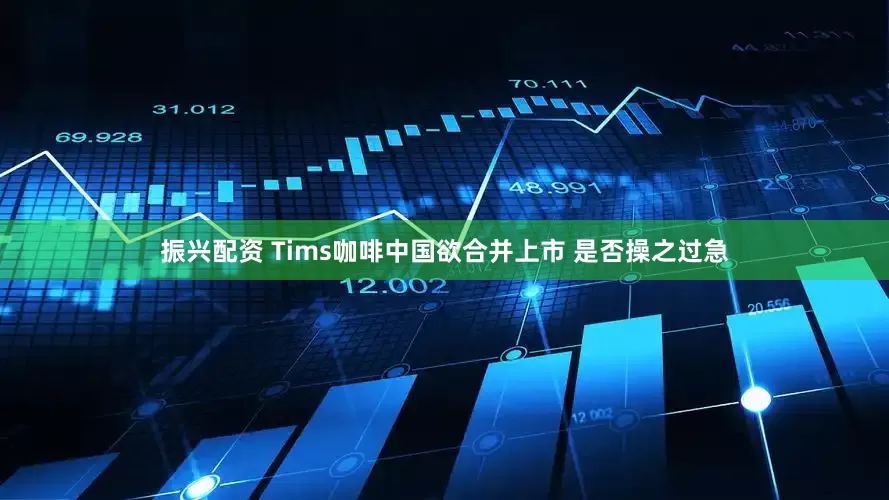 振兴配资 Tims咖啡中国欲合并上市 是否操之过急