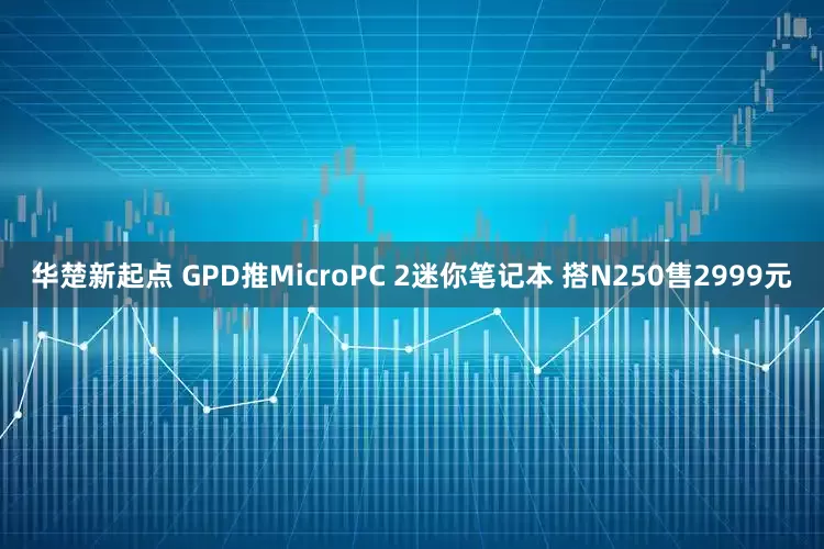 华楚新起点 GPD推MicroPC 2迷你笔记本 搭N250售2999元