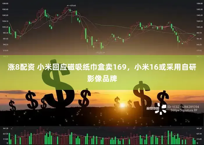 涨8配资 小米回应磁吸纸巾盒卖169，小米16或采用自研影像品牌