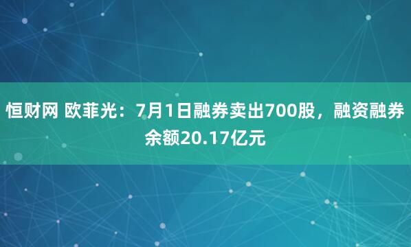恒财网 欧菲光：7月1日融券卖出700股，融资融券余额20.17亿元
