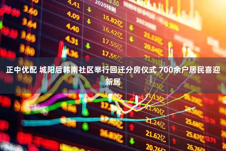 正中优配 城阳后韩南社区举行回迁分房仪式 700余户居民喜迎新居