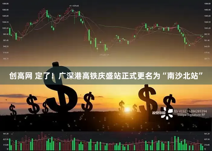 创高网 定了！广深港高铁庆盛站正式更名为“南沙北站”