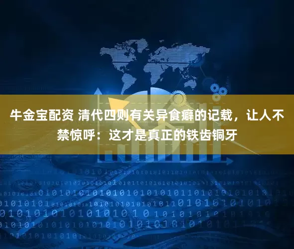 牛金宝配资 清代四则有关异食癖的记载，让人不禁惊呼：这才是真正的铁齿铜牙