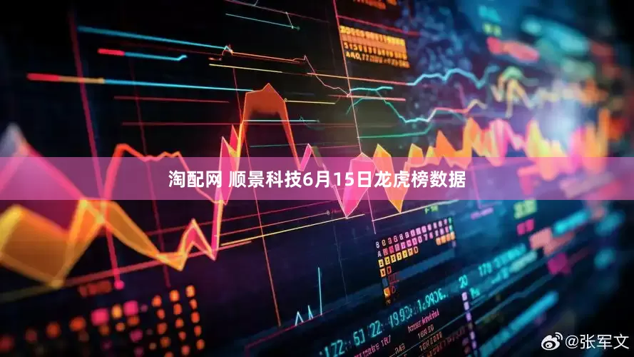 淘配网 顺景科技6月15日龙虎榜数据