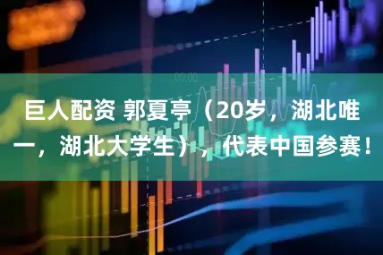 巨人配资 郭夏亭（20岁，湖北唯一，湖北大学生），代表中国参赛！